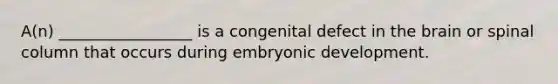 A(n) _________________ is a congenital defect in the brain or spinal column that occurs during embryonic development.