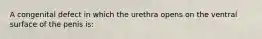A congenital defect in which the urethra opens on the ventral surface of the penis is: