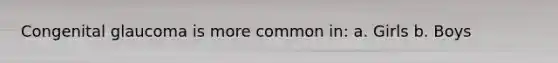 Congenital glaucoma is more common in: a. Girls b. Boys