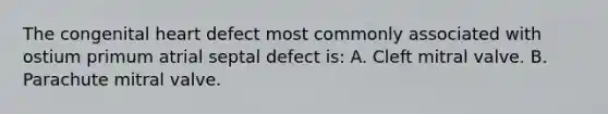 The congenital heart defect most commonly associated with ostium primum atrial septal defect is: A. Cleft mitral valve. B. Parachute mitral valve.