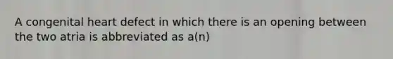 A congenital heart defect in which there is an opening between the two atria is abbreviated as a(n)