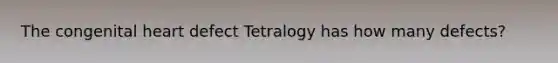 The congenital heart defect Tetralogy has how many defects?