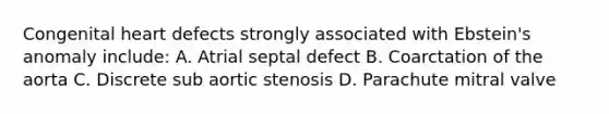 Congenital heart defects strongly associated with Ebstein's anomaly include: A. Atrial septal defect B. Coarctation of the aorta C. Discrete sub aortic stenosis D. Parachute mitral valve