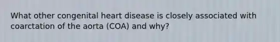 What other congenital heart disease is closely associated with coarctation of the aorta (COA) and why?