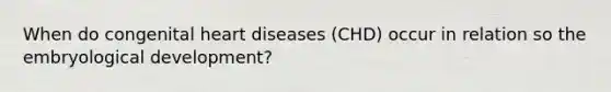 When do congenital heart diseases (CHD) occur in relation so the embryological development?