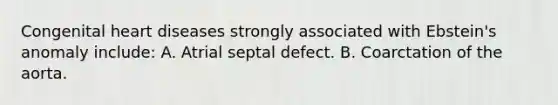 Congenital heart diseases strongly associated with Ebstein's anomaly include: A. Atrial septal defect. B. Coarctation of the aorta.