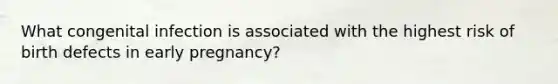 What congenital infection is associated with the highest risk of birth defects in early pregnancy?