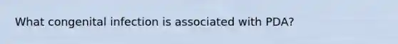 What congenital infection is associated with PDA?