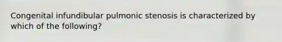 Congenital infundibular pulmonic stenosis is characterized by which of the following?