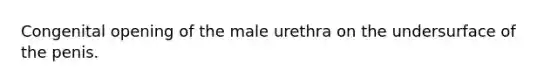 Congenital opening of the male urethra on the undersurface of the penis.