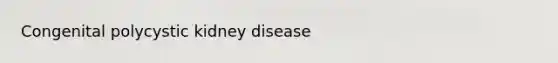 Congenital polycystic kidney disease