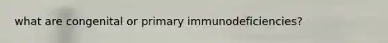 what are congenital or primary immunodeficiencies?