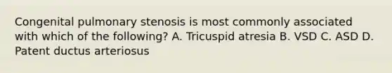 Congenital pulmonary stenosis is most commonly associated with which of the following? A. Tricuspid atresia B. VSD C. ASD D. Patent ductus arteriosus