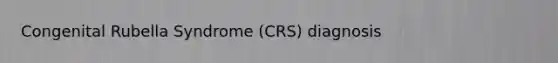 Congenital Rubella Syndrome (CRS) diagnosis