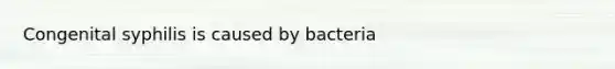 Congenital syphilis is caused by bacteria