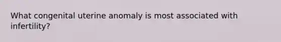 What congenital uterine anomaly is most associated with infertility?