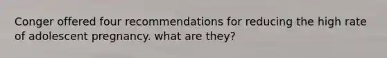 Conger offered four recommendations for reducing the high rate of adolescent pregnancy. what are they?