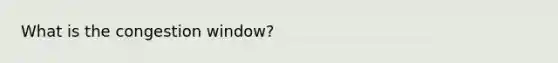 What is the congestion window?