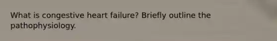 What is congestive heart failure? Briefly outline the pathophysiology.