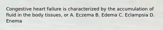 Congestive heart failure is characterized by the accumulation of fluid in the body tissues, or A. Eczema B. Edema C. Eclampsia D. Enema