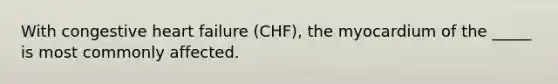 With congestive heart failure (CHF), the myocardium of the _____ is most commonly affected.