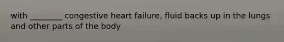 with ________ congestive heart failure, fluid backs up in the lungs and other parts of the body