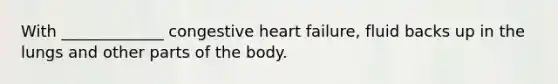 With _____________ congestive heart failure, fluid backs up in the lungs and other parts of the body.