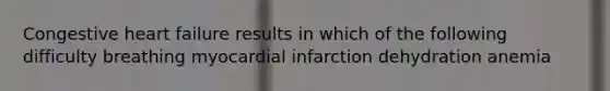 Congestive heart failure results in which of the following difficulty breathing myocardial infarction dehydration anemia