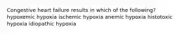 Congestive heart failure results in which of the following? hypoxemic hypoxia ischemic hypoxia anemic hypoxia histotoxic hypoxia idiopathic hypoxia