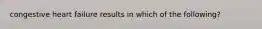 congestive heart failure results in which of the following?