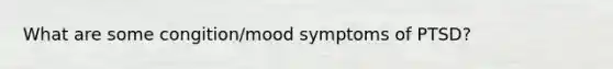 What are some congition/mood symptoms of PTSD?