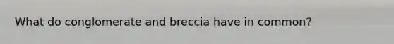 What do conglomerate and breccia have in common?