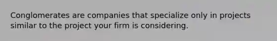 Conglomerates are companies that specialize only in projects similar to the project your firm is considering.