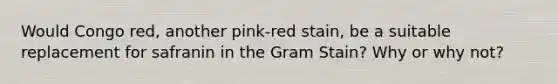 Would Congo red, another pink-red stain, be a suitable replacement for safranin in the Gram Stain? Why or why not?