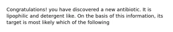 Congratulations! you have discovered a new antibiotic. It is lipophilic and detergent like. On the basis of this information, its target is most likely which of the following