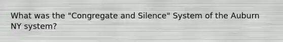 What was the "Congregate and Silence" System of the Auburn NY system?