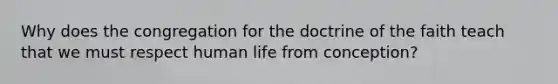 Why does the congregation for the doctrine of the faith teach that we must respect human life from conception?