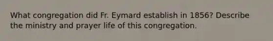 What congregation did Fr. Eymard establish in 1856? Describe the ministry and prayer life of this congregation.