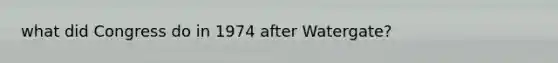 what did Congress do in 1974 after Watergate?