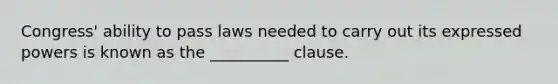 Congress' ability to pass laws needed to carry out its expressed powers is known as the __________ clause.