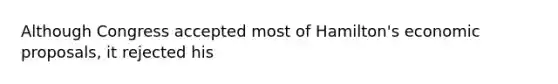 Although Congress accepted most of Hamilton's economic proposals, it rejected his