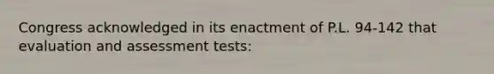 Congress acknowledged in its enactment of P.L. 94-142 that evaluation and assessment tests: