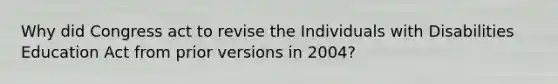 Why did Congress act to revise the Individuals with Disabilities Education Act from prior versions in 2004?