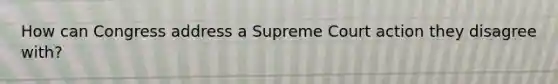 How can Congress address a Supreme Court action they disagree with?