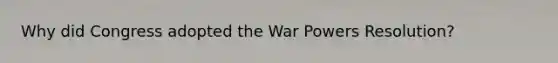 Why did Congress adopted the War Powers Resolution?