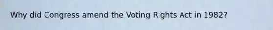 Why did Congress amend the Voting Rights Act in 1982?