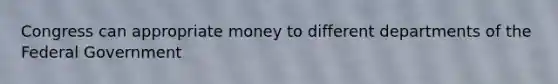 Congress can appropriate money to different departments of the Federal Government