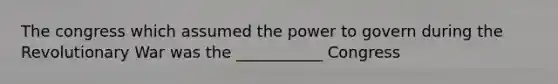 The congress which assumed the power to govern during the Revolutionary War was the ___________ Congress