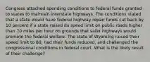 Congress attached spending conditions to federal funds granted to states to maintain interstate highways. The conditions stated that a state would have federal highway repair funds cut back by 10 percent if a state raised its speed limit on public roads higher than 70 miles per hour on grounds that safer highways would promote the federal welfare. The state of Wyoming raised their speed limit to 80, had their funds reduced, and challenged the congressional conditions in federal court. What is the likely result of their challenge?