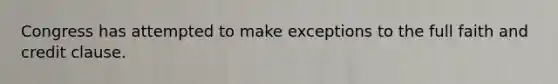 Congress has attempted to make exceptions to the full faith and credit clause.